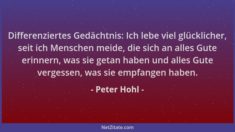 Peter Hohl - Differenziertes Gedächtnis: Ich lebe viel glücklicher, seit ich Menschen meide, die sich an alles Gute erinner...