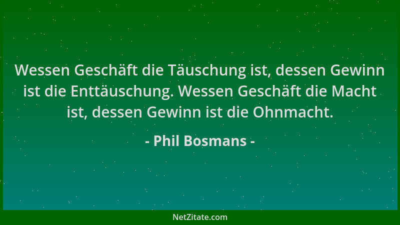 Phil Bosmans - Wessen Geschäft die Täuschung ist, dessen Gewinn ist die Enttäuschung. Wessen Geschäft die Macht ist, dessen...