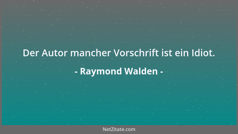 Raymond Walden - Der Autor mancher Vorschrift ist ein Idiot....