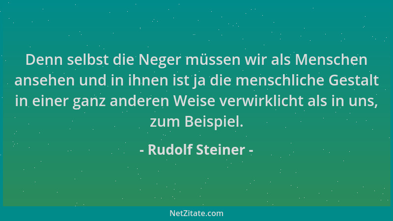 Rudolf Steiner - Denn selbst die Neger müssen wir als Menschen ansehen und in ihnen ist ja die menschliche Gestalt in einer...