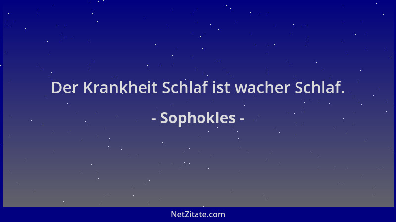 Sophokles - Der Krankheit Schlaf ist wacher Schlaf....