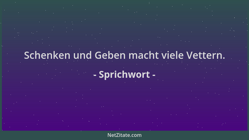 Sprichwort - Schenken und Geben macht viele Vettern....