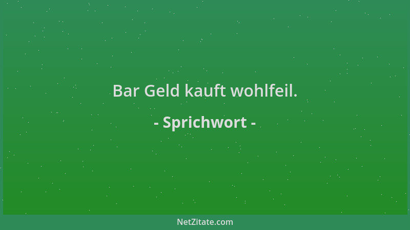 Sprichwort - Bar Geld kauft wohlfeil....