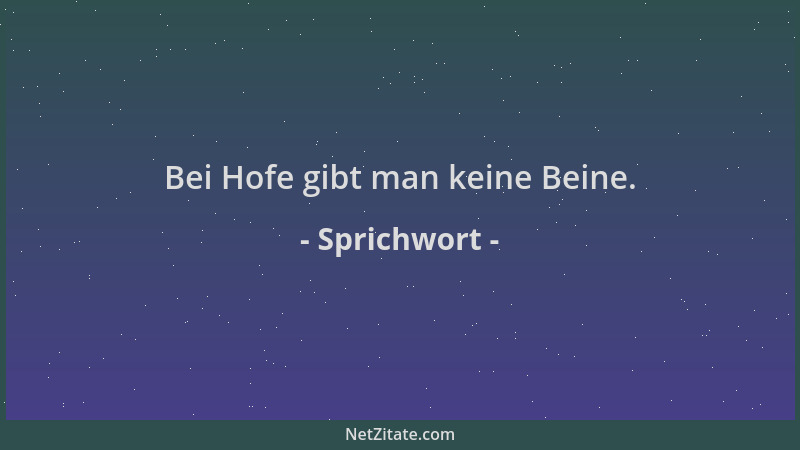 Sprichwort - Bei Hofe gibt man keine Beine....
