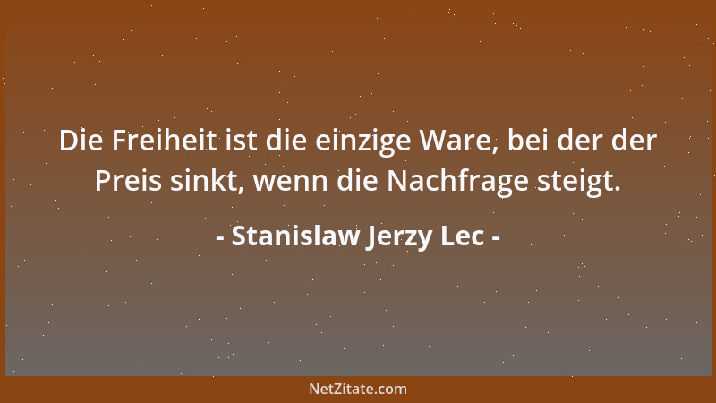 Stanislaw Jerzy Lec - Die Freiheit ist die einzige Ware, bei der der Preis sinkt, wenn die Nachfrage steigt....