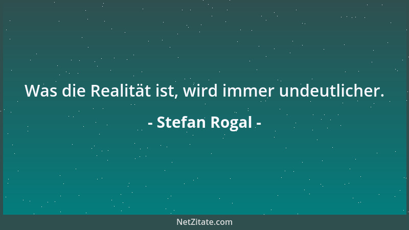 Stefan Rogal - Was die Realität ist, wird immer undeutlicher....