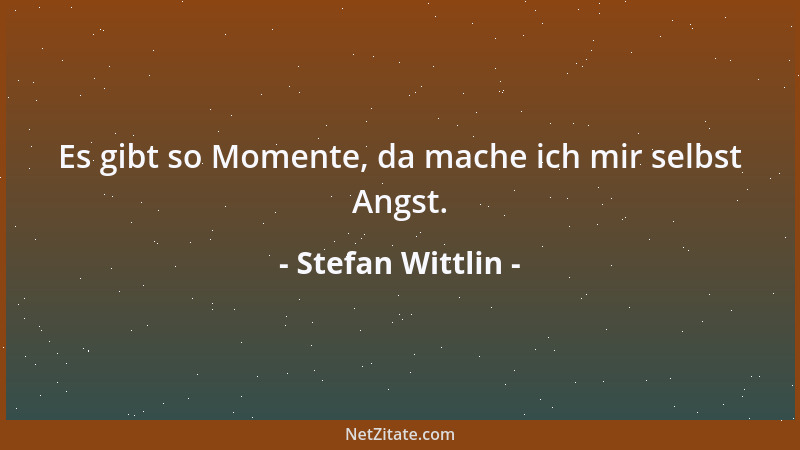 Stefan Wittlin - Es gibt so Momente, da mache ich mir selbst Angst....