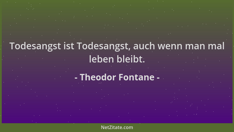 Theodor Fontane - Todesangst ist Todesangst, auch wenn man mal leben bleibt....