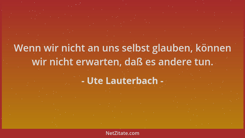 Ute Lauterbach - Wenn wir nicht an uns selbst glauben, können wir nicht erwarten, daß es andere tun....