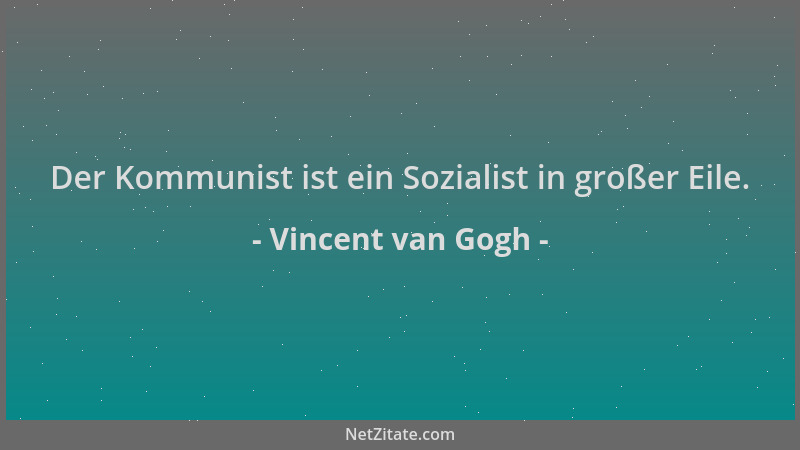 Vincent van Gogh - Der Kommunist ist ein Sozialist in großer Eile....