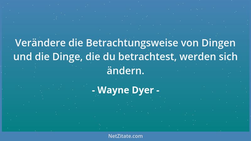 Wayne Dyer - Verändere die Betrachtungsweise von Dingen und die Dinge, die du betrachtest, werden sich ändern....