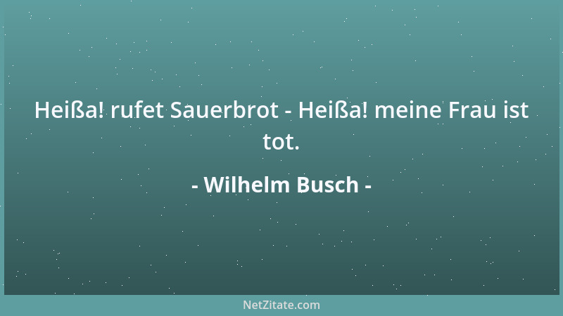 Wilhelm Busch - Heißa! rufet Sauerbrot - Heißa! meine Frau ist tot....