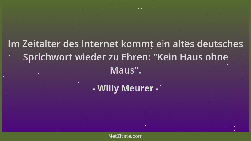 Willy Meurer - Im Zeitalter des Internet kommt ein altes deutsches Sprichwort wieder zu Ehren:  "Kein Haus ohne Maus "....