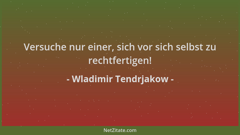 Wladimir Tendrjakow - Versuche nur einer, sich vor sich selbst zu rechtfertigen!...