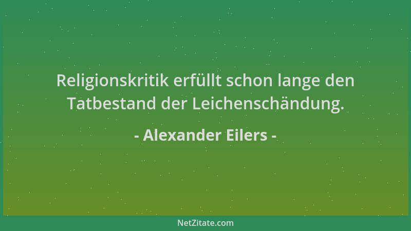 Alexander Eilers - Religionskritik erfüllt schon lange den Tatbestand der Leichenschändung....