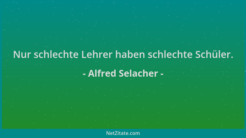 Alfred Selacher - Nur schlechte Lehrer haben schlechte Schüler....