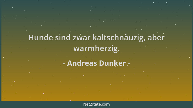 Andreas Dunker - Hunde sind zwar kaltschnäuzig, aber warmherzig....