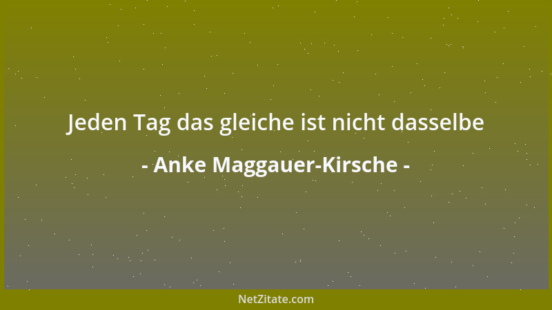 Anke Maggauer-Kirsche - Jeden Tag das gleiche ist nicht dasselbe...