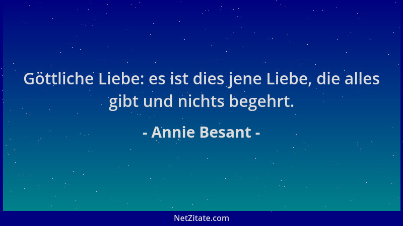 Annie Besant - Göttliche Liebe: es ist dies jene Liebe, die alles gibt und nichts begehrt....