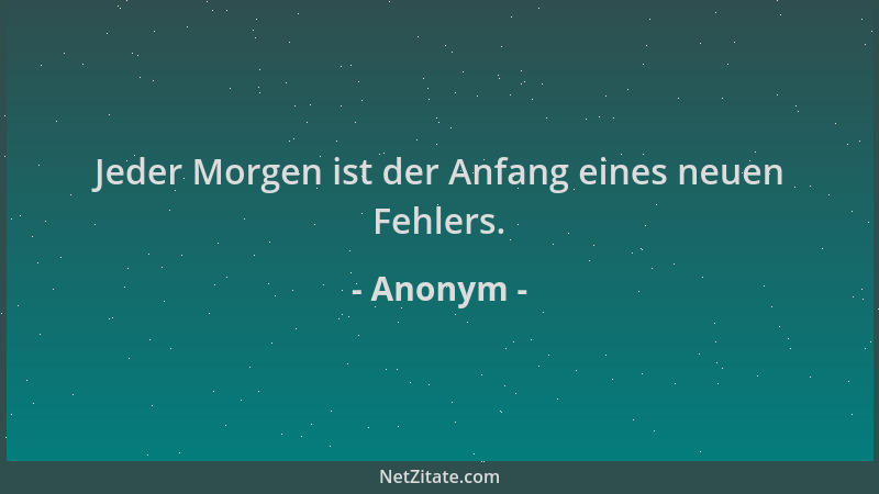 Anonym - Jeder Morgen ist der Anfang eines neuen Fehlers....