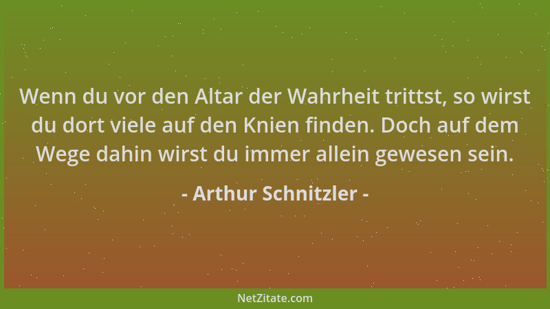 Arthur Schnitzler - Wenn du vor den Altar der Wahrheit trittst, so wirst du dort viele auf den Knien finden. Doch auf dem W...