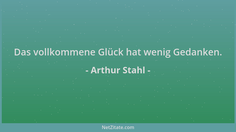 Arthur Stahl - Das vollkommene Glück hat wenig Gedanken....