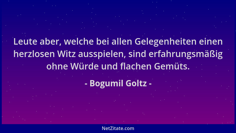 Bogumil Goltz - Leute aber, welche bei allen Gelegenheiten einen herzlosen Witz ausspielen, sind erfahrungsmäßig ohne Würde...