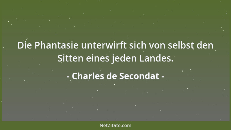 Charles de Secondat - Die Phantasie unterwirft sich von selbst den Sitten eines jeden Landes....