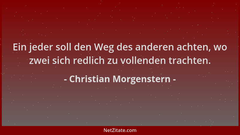 Christian Morgenstern - Ein jeder soll den Weg des anderen achten, wo zwei sich redlich zu vollenden trachten....
