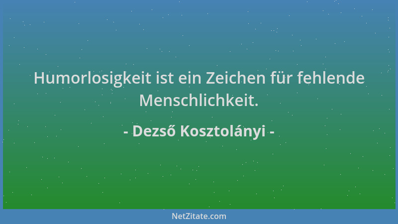 Dezső Kosztolányi - Humorlosigkeit ist ein Zeichen für fehlende Menschlichkeit....