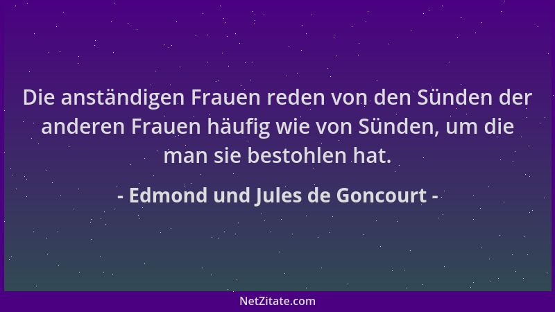 Edmond und Jules de Goncourt - Die anständigen Frauen reden von den Sünden der anderen Frauen häufig wie von Sünden, um die...