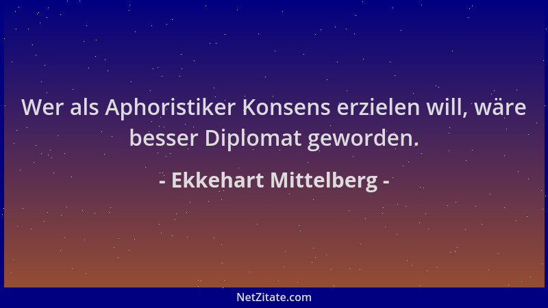 Ekkehart Mittelberg - Wer als Aphoristiker Konsens erzielen will, wäre besser Diplomat geworden....