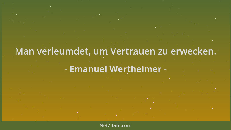 Emanuel Wertheimer - Man verleumdet, um Vertrauen zu erwecken....