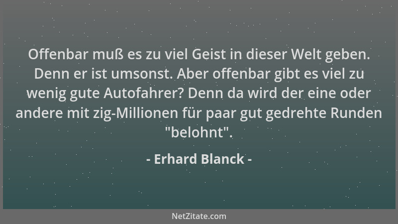 Erhard Blanck - Offenbar muß es zu viel Geist in dieser Welt geben. Denn er ist umsonst. Aber offenbar gibt es viel zu weni...