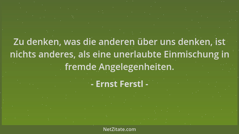Ernst Ferstl - Zu denken, was die anderen über uns denken, ist nichts anderes, als eine unerlaubte Einmischung in fremde An...
