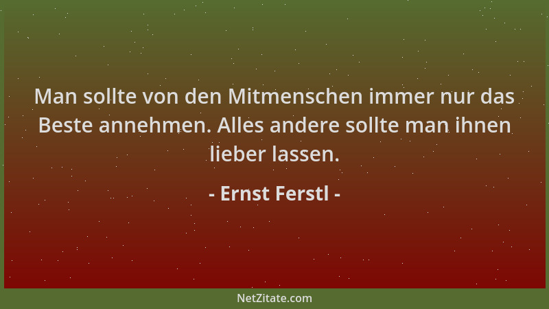 Ernst Ferstl - Man sollte von den Mitmenschen immer nur das Beste annehmen. Alles andere sollte man ihnen lieber lassen....