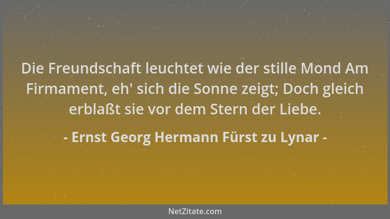 Ernst Georg Hermann Fürst zu Lynar - Die Freundschaft leuchtet wie der stille Mond Am Firmament, eh ' sich die Sonne zeigt;...