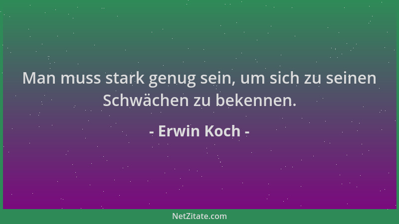 Erwin Koch - Man muss stark genug sein, um sich zu seinen Schwächen zu bekennen....