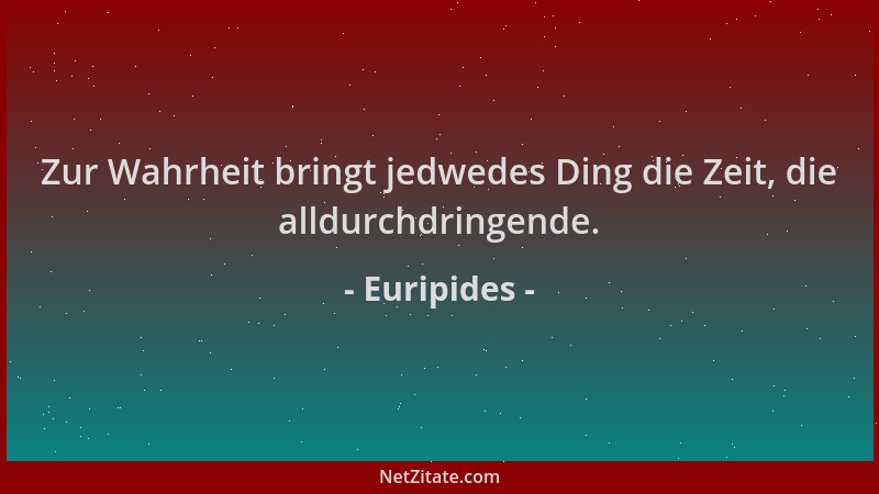 Euripides - Zur Wahrheit bringt jedwedes Ding die Zeit, die alldurchdringende....