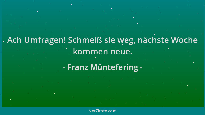 Franz Müntefering - Ach Umfragen! Schmeiß sie weg, nächste Woche kommen neue....