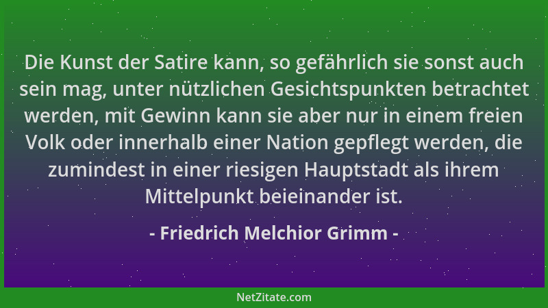 Friedrich Melchior Grimm - Die Kunst der Satire kann, so gefährlich sie sonst auch sein mag, unter nützlichen Gesichtspunkt...