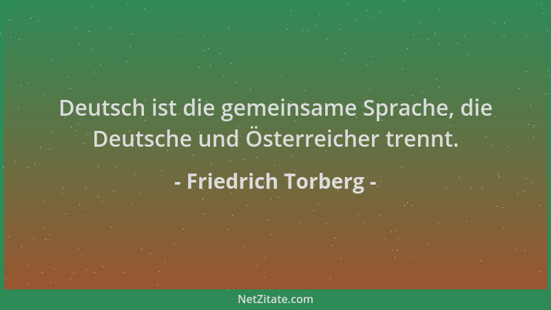 Friedrich Torberg - Deutsch ist die gemeinsame Sprache, die Deutsche und Österreicher trennt....