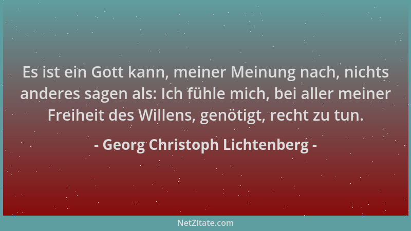 Georg Christoph Lichtenberg - Es ist ein Gott kann, meiner Meinung nach, nichts anderes sagen als: Ich fühle mich, bei alle...