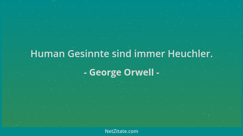 George Orwell - Human Gesinnte sind immer Heuchler....