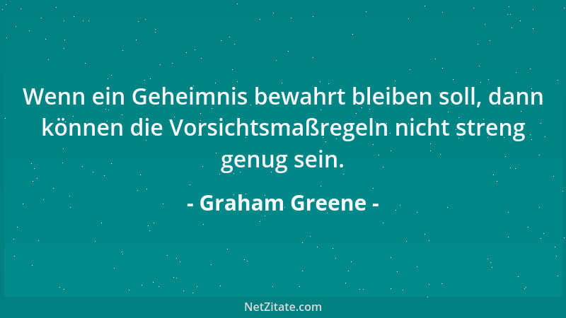 Graham Greene - Wenn ein Geheimnis bewahrt bleiben soll, dann können die Vorsichtsmaßregeln nicht streng genug sein....