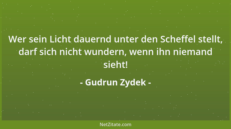 Gudrun Zydek - Wer sein Licht dauernd unter den Scheffel stellt, darf sich nicht wundern, wenn ihn niemand sieht!...
