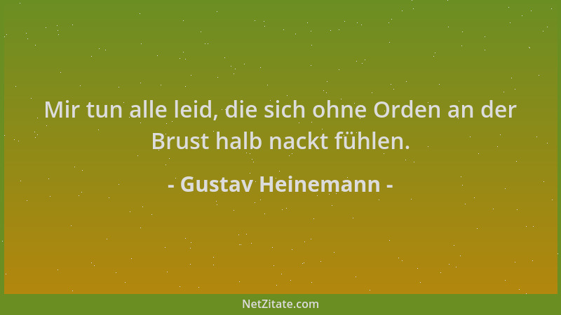 Gustav Heinemann - Mir tun alle leid, die sich ohne Orden an der Brust halb nackt fühlen....
