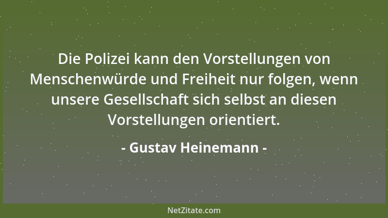 Gustav Heinemann - Die Polizei kann den Vorstellungen von Menschenwürde und Freiheit nur folgen, wenn unsere Gesellschaft s...
