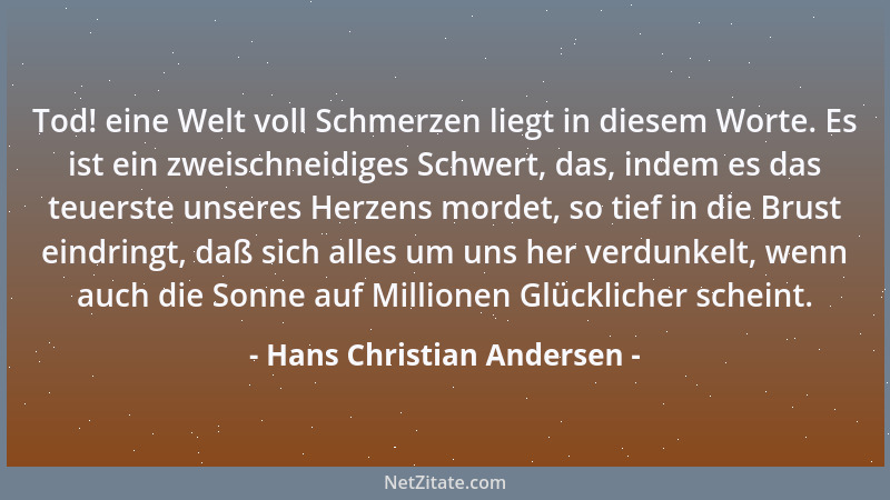 Hans Christian Andersen - Tod! eine Welt voll Schmerzen liegt in diesem Worte. Es ist ein zweischneidiges Schwert, das, ind...