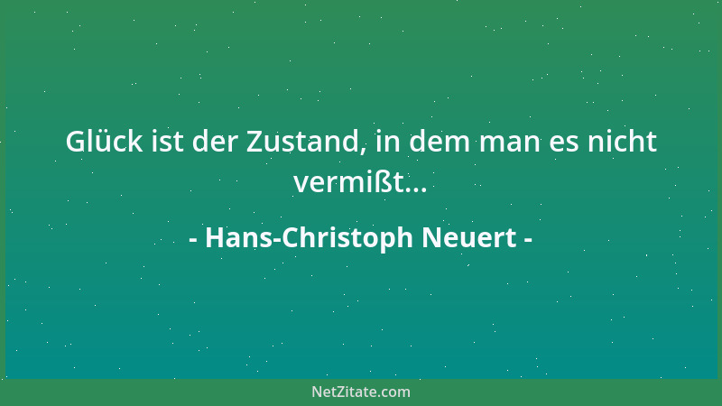 Hans-Christoph Neuert - Glück ist der Zustand, in dem man es nicht vermißt......